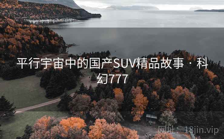 平行宇宙中的国产SUV精品故事 · 科幻777