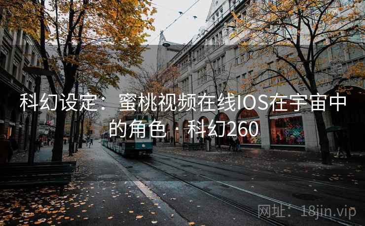 科幻设定：蜜桃视频在线IOS在宇宙中的角色 · 科幻260