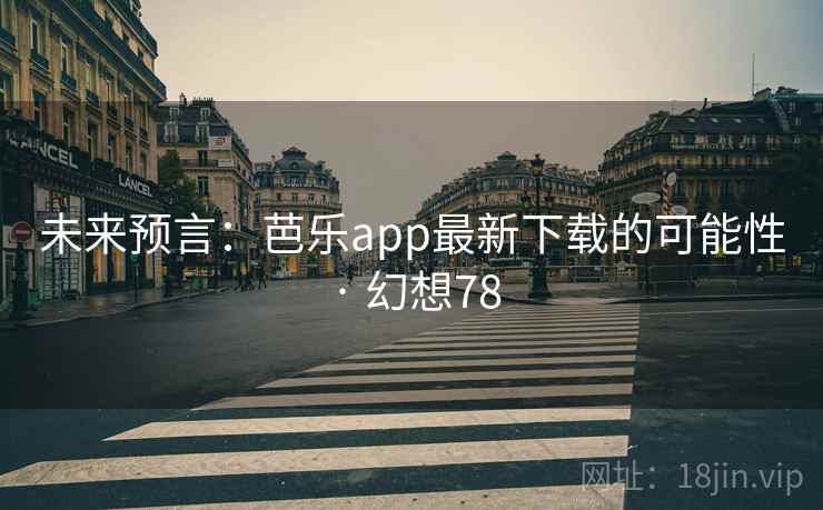 未来预言：芭乐app最新下载的可能性 · 幻想78