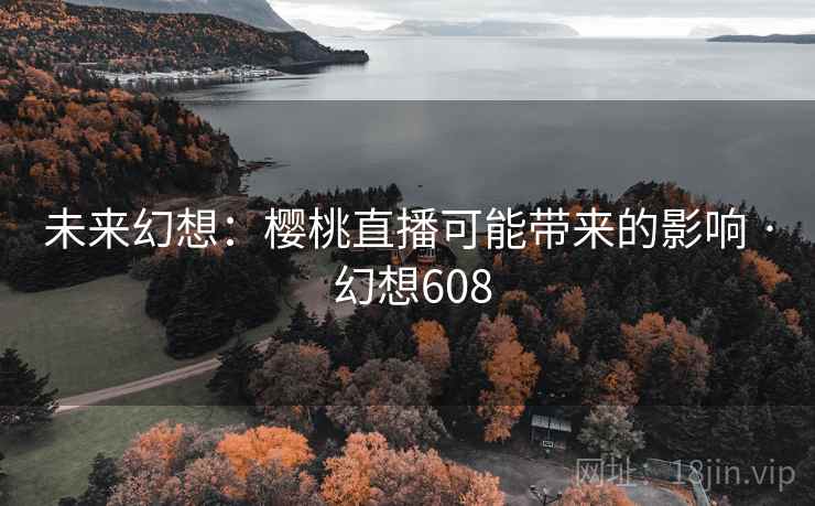 未来幻想：樱桃直播可能带来的影响 · 幻想608