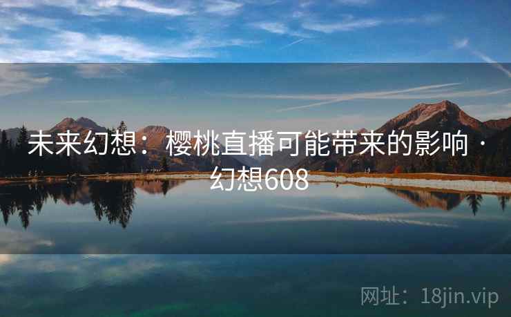 未来幻想：樱桃直播可能带来的影响 · 幻想608
