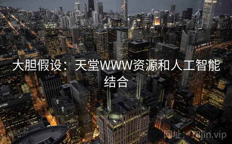 大胆假设：天堂WWW资源和人工智能结合