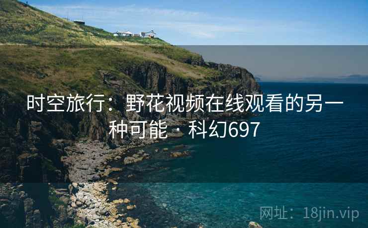 时空旅行：野花视频在线观看的另一种可能 · 科幻697