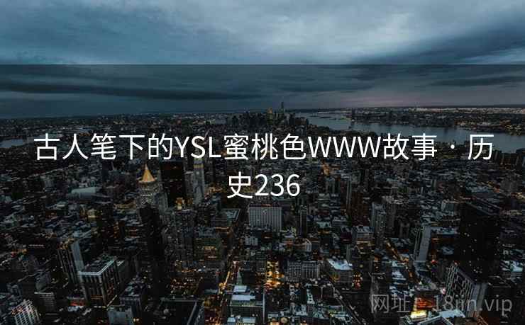 古人笔下的YSL蜜桃色WWW故事 · 历史236