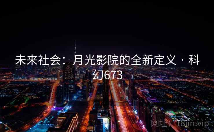 未来社会：月光影院的全新定义 · 科幻673