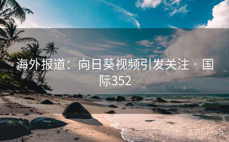 海外报道：向日葵视频引发关注 · 国际352
