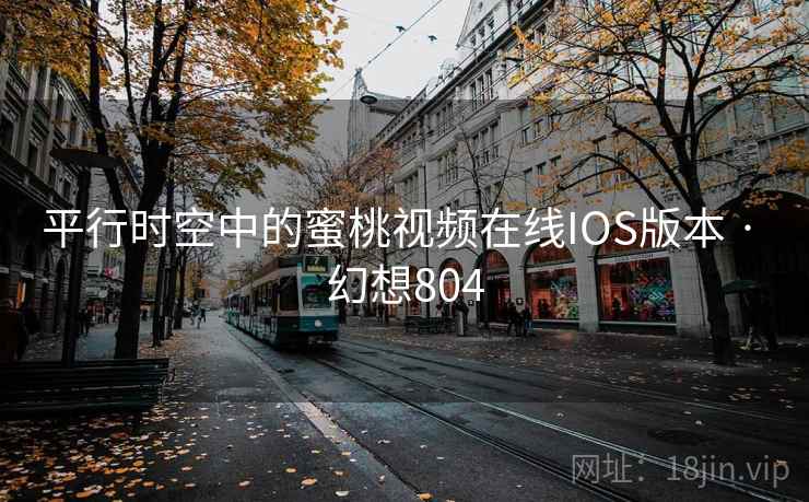 平行时空中的蜜桃视频在线IOS版本 · 幻想804