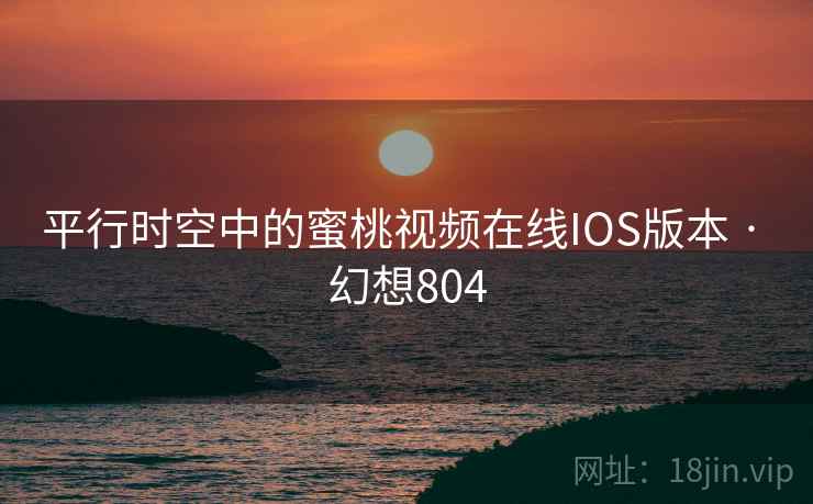 平行时空中的蜜桃视频在线IOS版本 · 幻想804