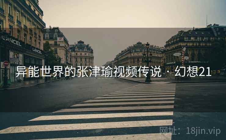 异能世界的张津瑜视频传说 · 幻想21