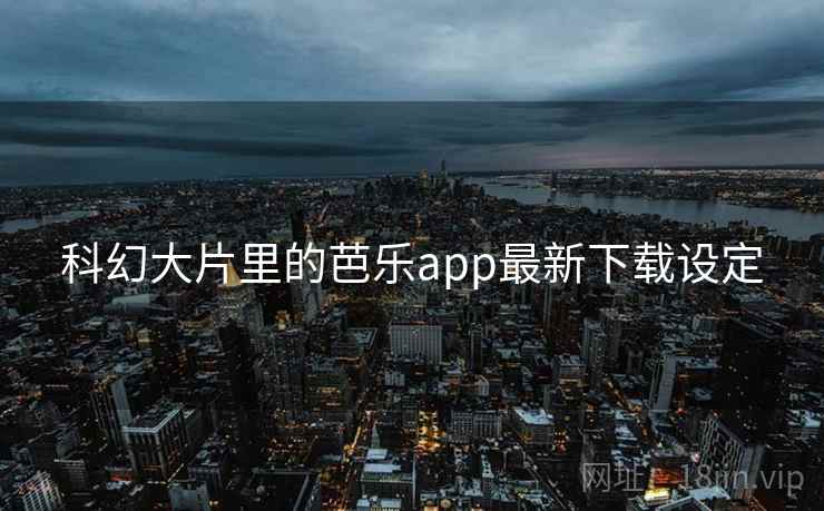 科幻大片里的芭乐app最新下载设定