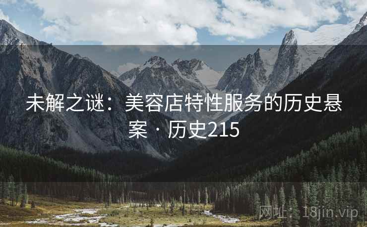 未解之谜：美容店特性服务的历史悬案 · 历史215