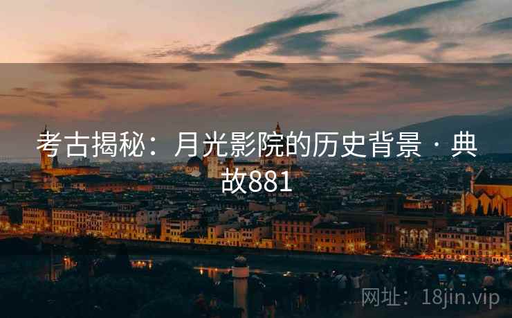 考古揭秘：月光影院的历史背景 · 典故881