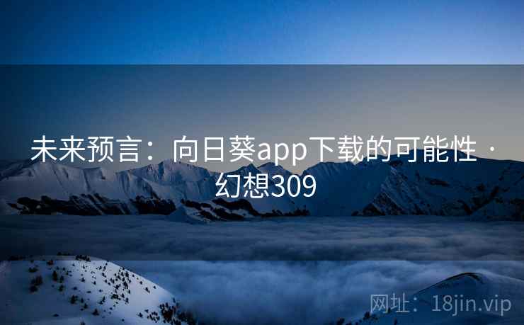未来预言：向日葵app下载的可能性 · 幻想309