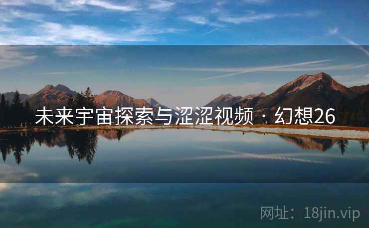 未来宇宙探索与涩涩视频 · 幻想26