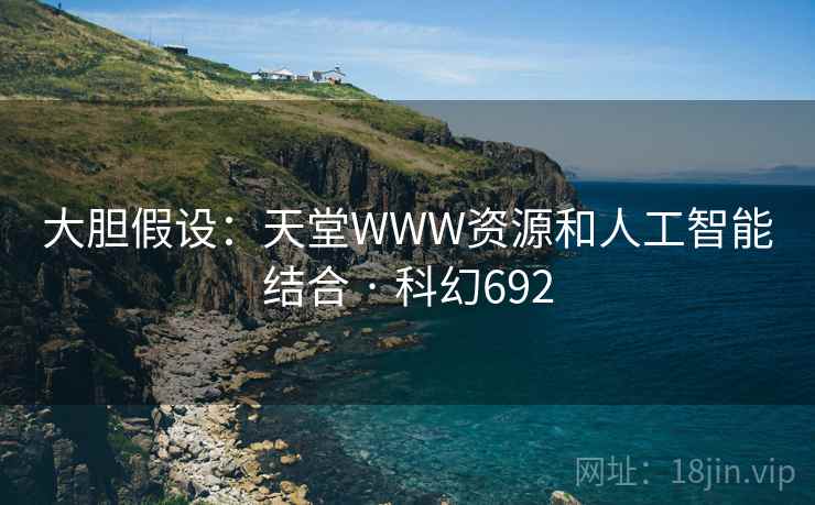大胆假设：天堂WWW资源和人工智能结合 · 科幻692
