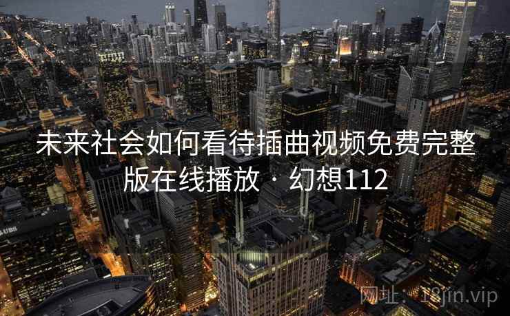 未来社会如何看待插曲视频免费完整版在线播放 · 幻想112