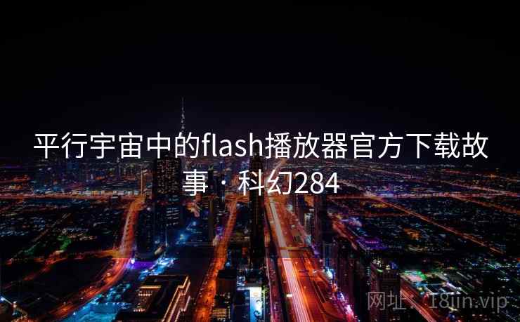 平行宇宙中的flash播放器官方下载故事 · 科幻284