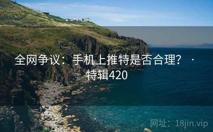 全网争议：手机上推特是否合理？ · 特辑420