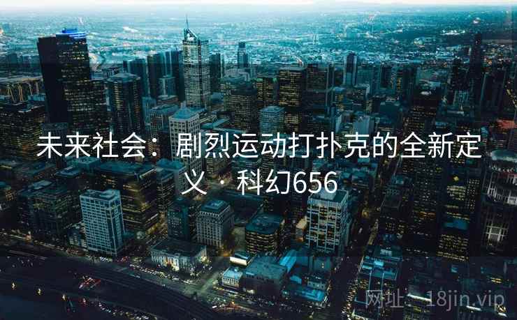 未来社会：剧烈运动打扑克的全新定义 · 科幻656
