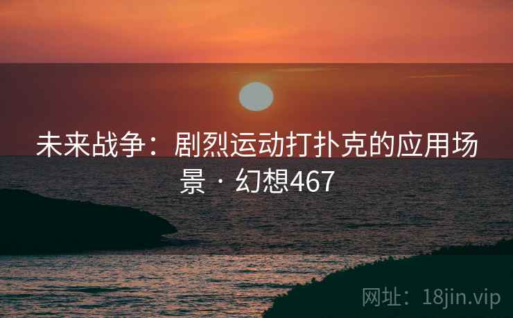 未来战争：剧烈运动打扑克的应用场景 · 幻想467