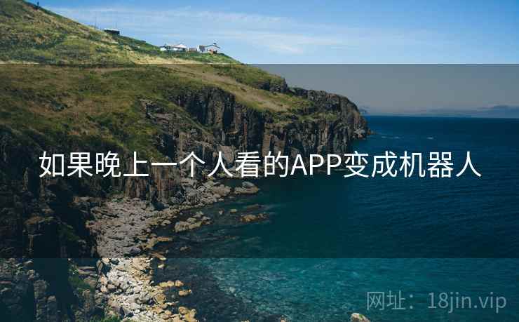 如果晚上一个人看的APP变成机器人