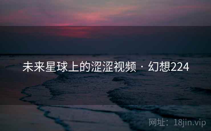 未来星球上的涩涩视频 · 幻想224