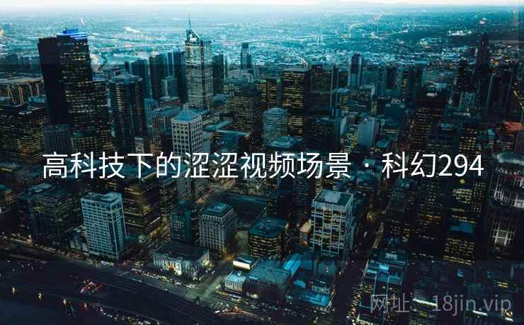 高科技下的涩涩视频场景 · 科幻294