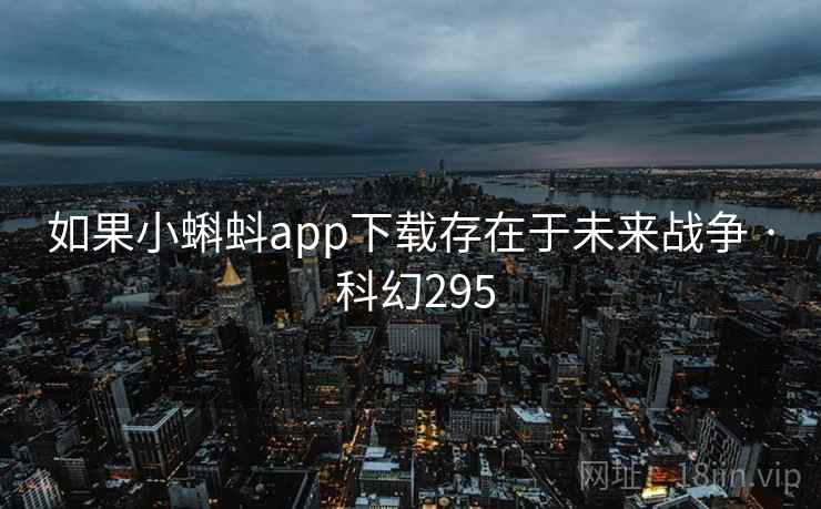 如果小蝌蚪app下载存在于未来战争 · 科幻295