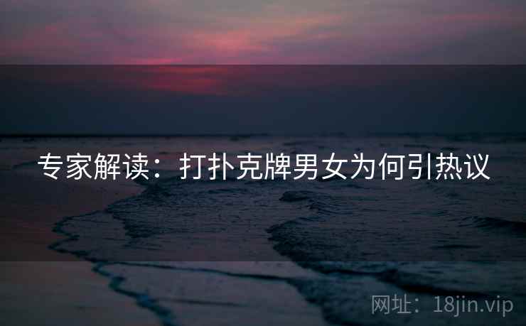 专家解读：打扑克牌男女为何引热议