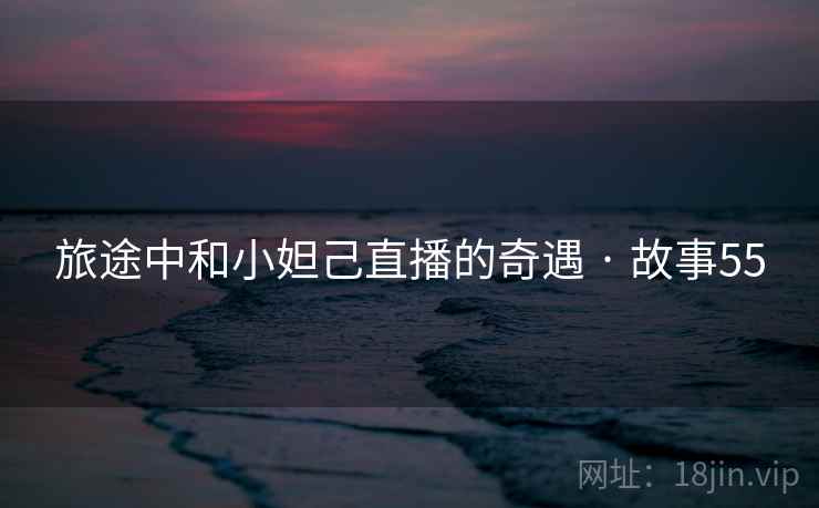 旅途中和小妲己直播的奇遇 · 故事55