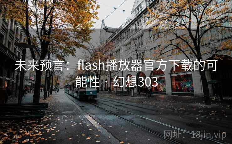 未来预言：flash播放器官方下载的可能性 · 幻想303