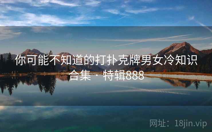 你可能不知道的打扑克牌男女冷知识合集 · 特辑888