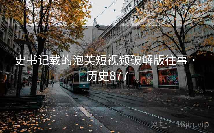 史书记载的泡芙短视频破解版往事 · 历史877