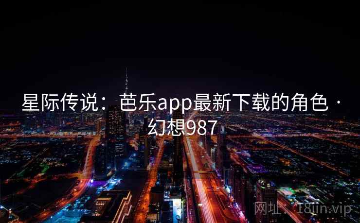星际传说：芭乐app最新下载的角色 · 幻想987