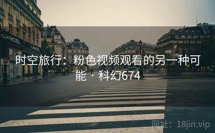 时空旅行：粉色视频观看的另一种可能 · 科幻674
