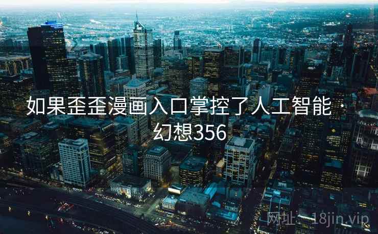 如果歪歪漫画入口掌控了人工智能 · 幻想356