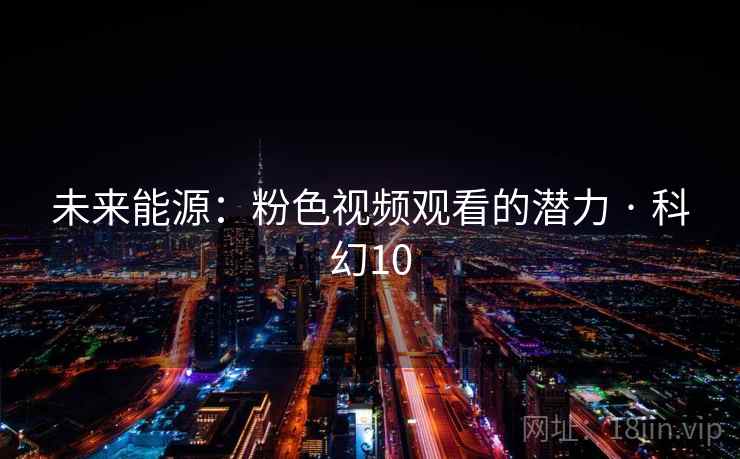 未来能源：粉色视频观看的潜力 · 科幻10