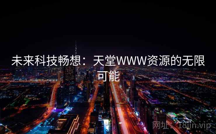 未来科技畅想：天堂WWW资源的无限可能
