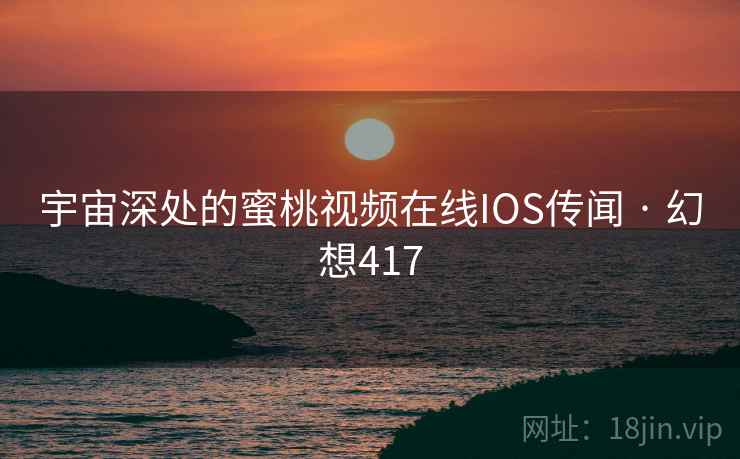 宇宙深处的蜜桃视频在线IOS传闻 · 幻想417